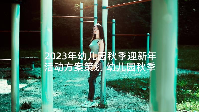 2023年幼儿园秋季迎新年活动方案策划 幼儿园秋季活动方案(通用10篇)