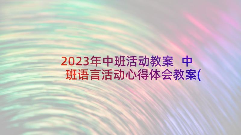 2023年中班活动教案 中班语言活动心得体会教案(精选10篇)