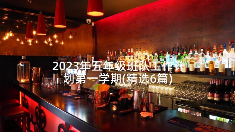 2023年五年级班队工作计划第一学期(精选6篇)