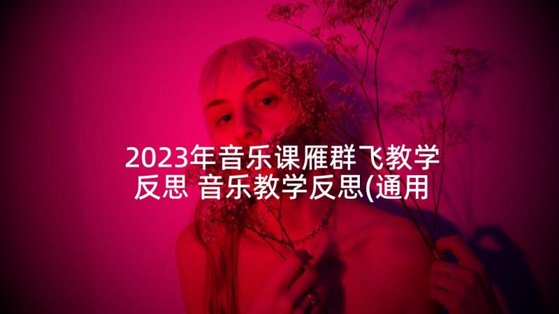 2023年音乐课雁群飞教学反思 音乐教学反思(通用6篇)