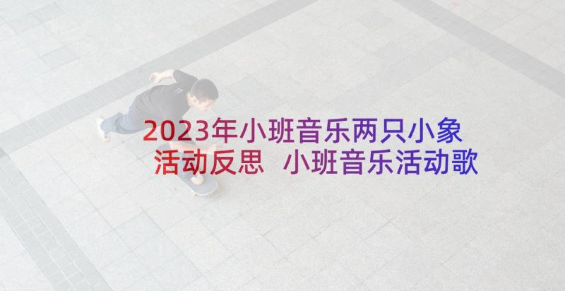 2023年小班音乐两只小象活动反思 小班音乐活动歌唱小茶壶教案(通用5篇)