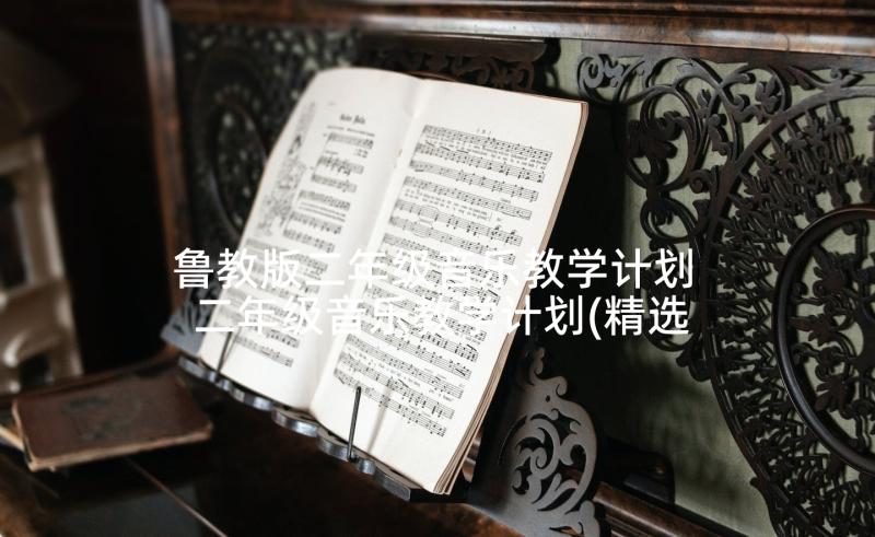 鲁教版二年级音乐教学计划 二年级音乐教学计划(精选7篇)