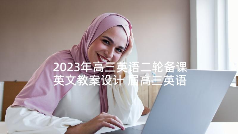 2023年高三英语二轮备课英文教案设计 届高三英语高考复习备考计划(优秀5篇)