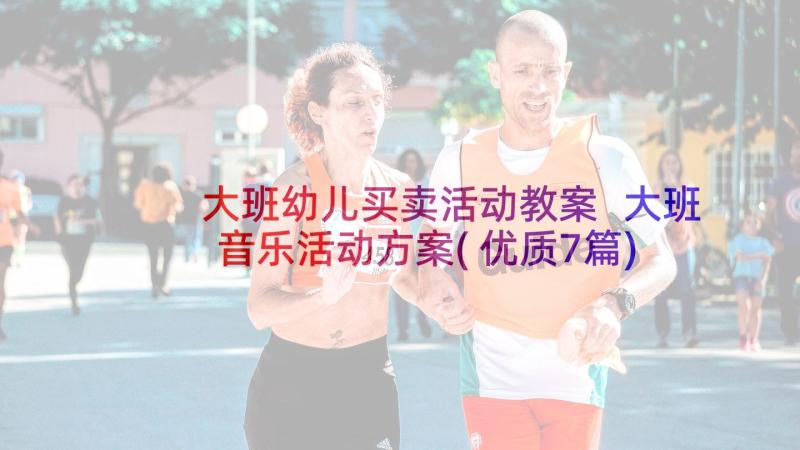 大班幼儿买卖活动教案 大班音乐活动方案(优质7篇)