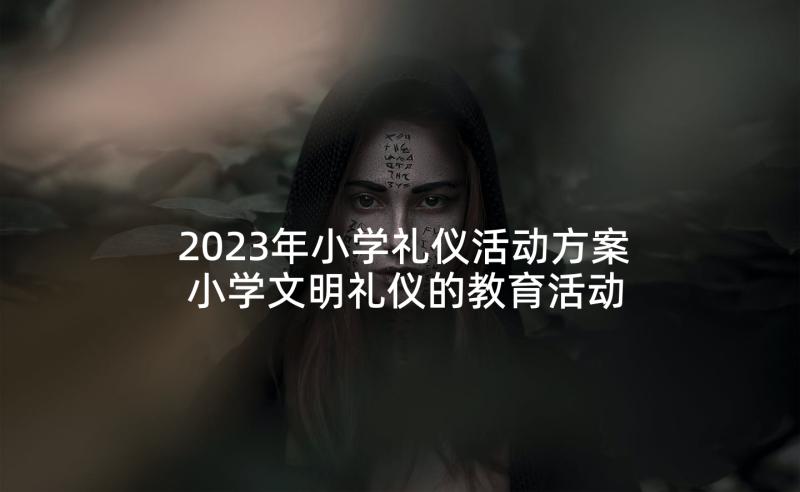 2023年小学礼仪活动方案 小学文明礼仪的教育活动方案(优秀5篇)