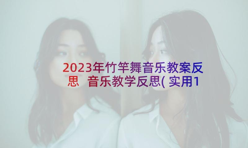 2023年竹竿舞音乐教案反思 音乐教学反思(实用10篇)