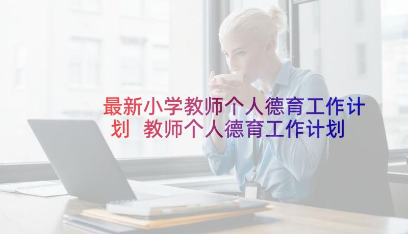 最新小学教师个人德育工作计划 教师个人德育工作计划(优质9篇)