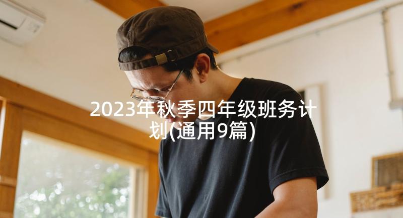 2023年秋季四年级班务计划(通用9篇)