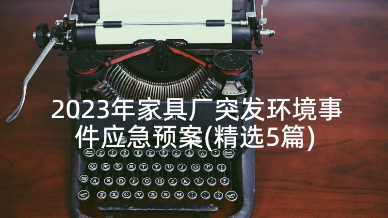 2023年家具厂突发环境事件应急预案(精选5篇)