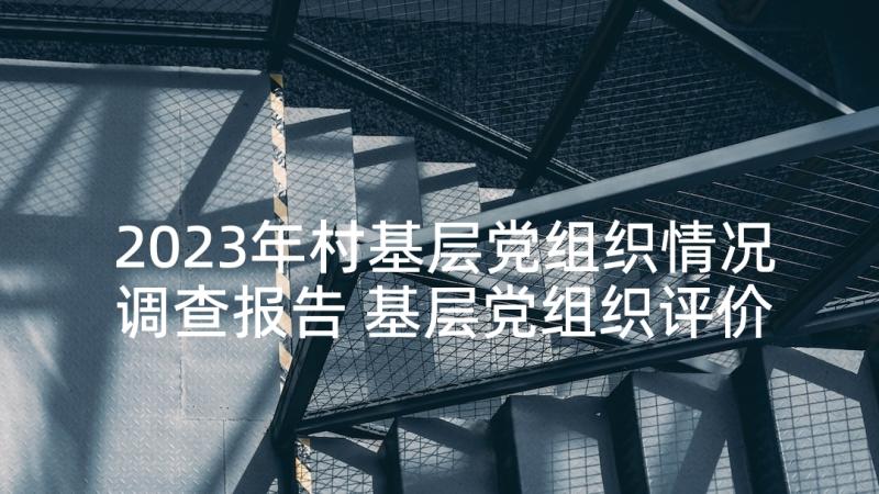 2023年村基层党组织情况调查报告 基层党组织评价情况报告(精选5篇)