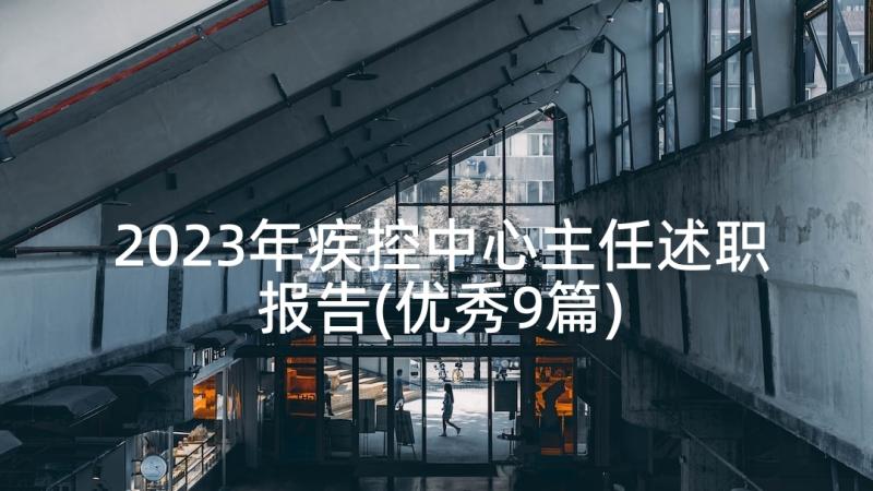 2023年疾控中心主任述职报告(优秀9篇)