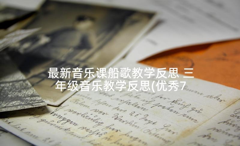 最新音乐课船歌教学反思 三年级音乐教学反思(优秀7篇)