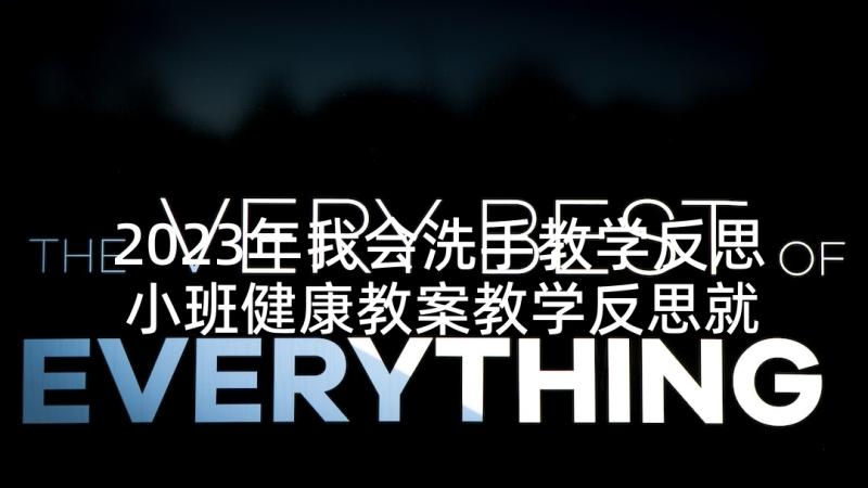 2023年我会洗手教学反思 小班健康教案教学反思就餐前洗手(优秀5篇)