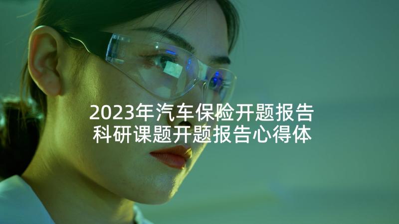 2023年汽车保险开题报告 科研课题开题报告心得体会(大全6篇)