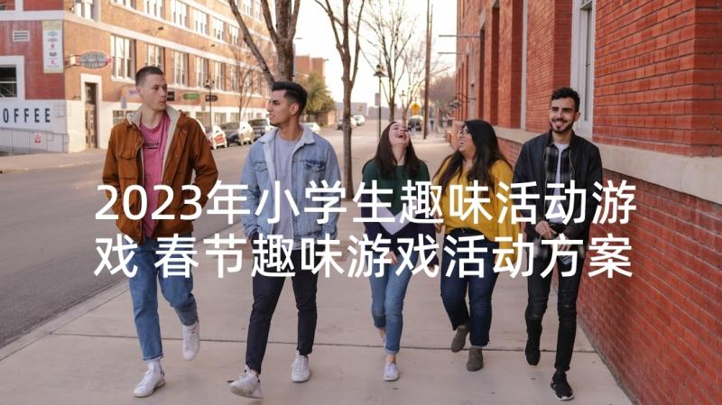 2023年小学生趣味活动游戏 春节趣味游戏活动方案(优秀7篇)