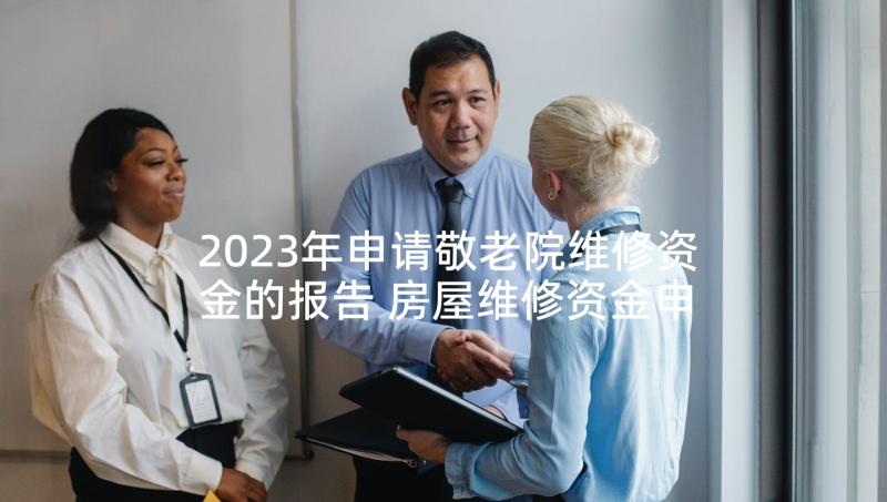 2023年申请敬老院维修资金的报告 房屋维修资金申请报告(大全5篇)