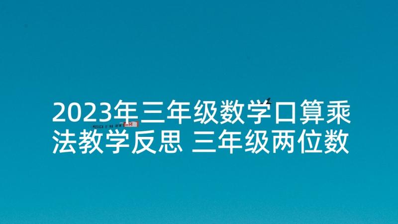 2023年三年级数学口算乘法教学反思 三年级两位数乘两位数课后教学反思(实用9篇)