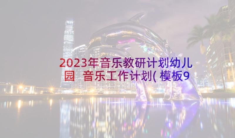 2023年音乐教研计划幼儿园 音乐工作计划(模板9篇)