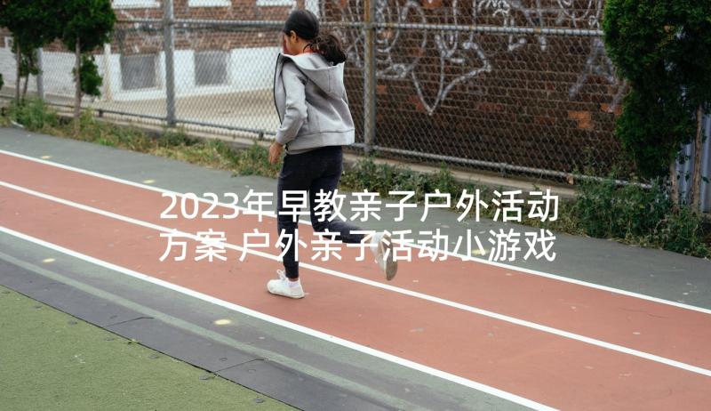 2023年早教亲子户外活动方案 户外亲子活动小游戏亲子活动方案(汇总9篇)