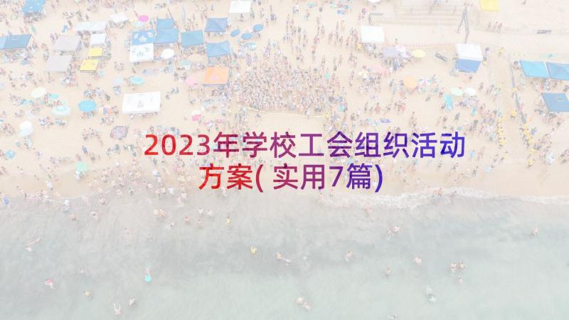 2023年学校工会组织活动方案(实用7篇)