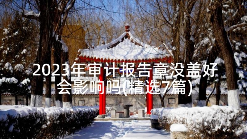 2023年审计报告章没盖好会影响吗(精选7篇)