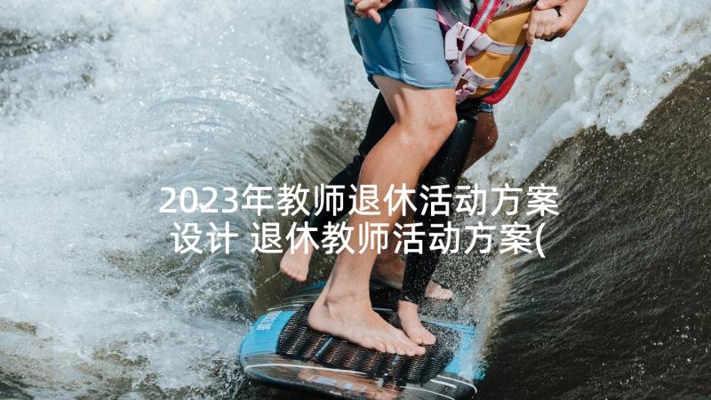 2023年教师退休活动方案设计 退休教师活动方案(模板9篇)