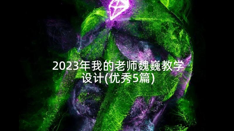 2023年我的老师魏巍教学设计(优秀5篇)