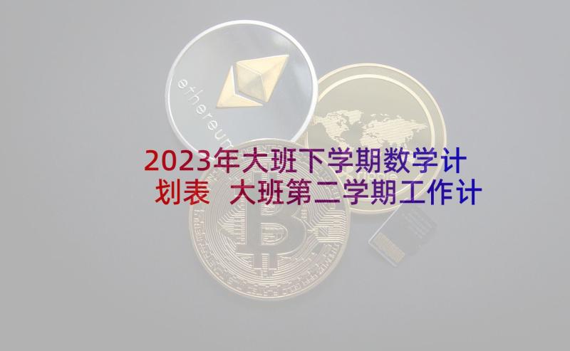 2023年大班下学期数学计划表 大班第二学期工作计划(实用10篇)