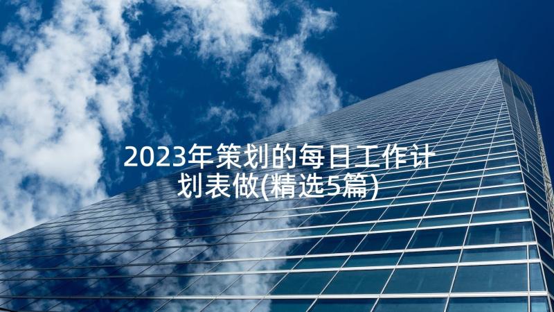 2023年策划的每日工作计划表做(精选5篇)