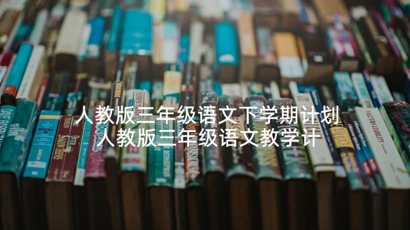 人教版三年级语文下学期计划 人教版三年级语文教学计划(通用8篇)