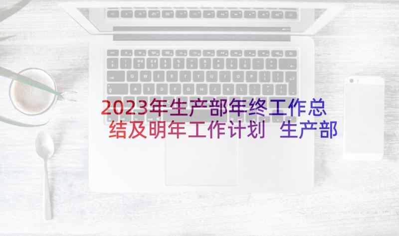 2023年生产部年终工作总结及明年工作计划 生产部门年度工作计划(精选5篇)