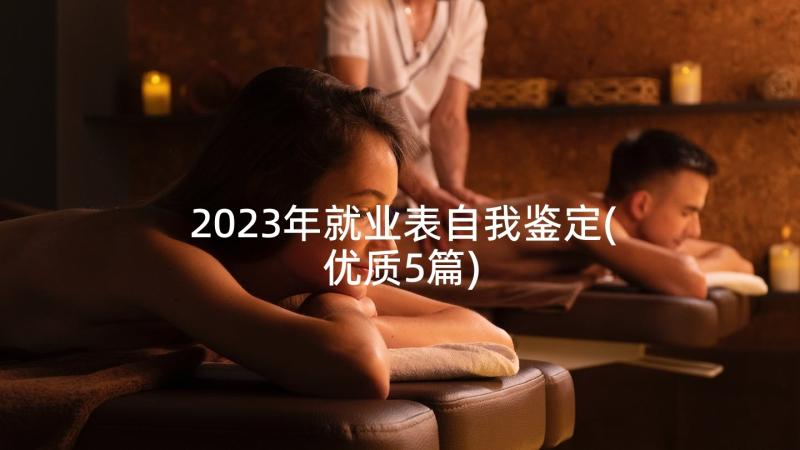 2023年就业表自我鉴定(优质5篇)