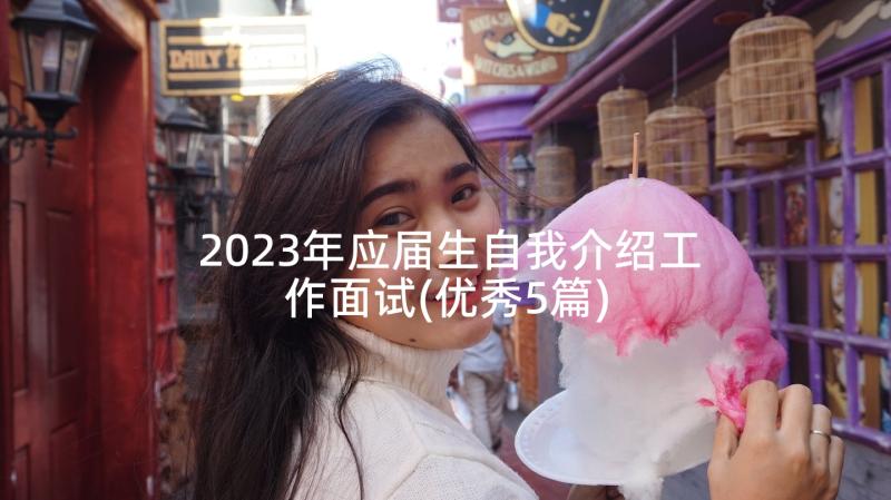 2023年应届生自我介绍工作面试(优秀5篇)