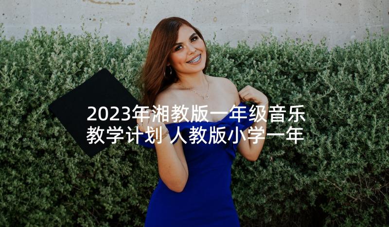 2023年湘教版一年级音乐教学计划 人教版小学一年级音乐教学计划(大全5篇)