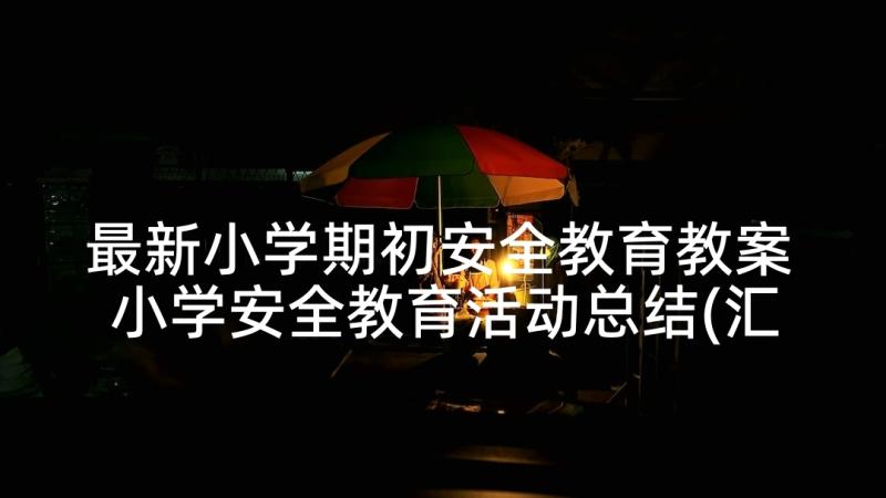 最新小学期初安全教育教案 小学安全教育活动总结(汇总6篇)