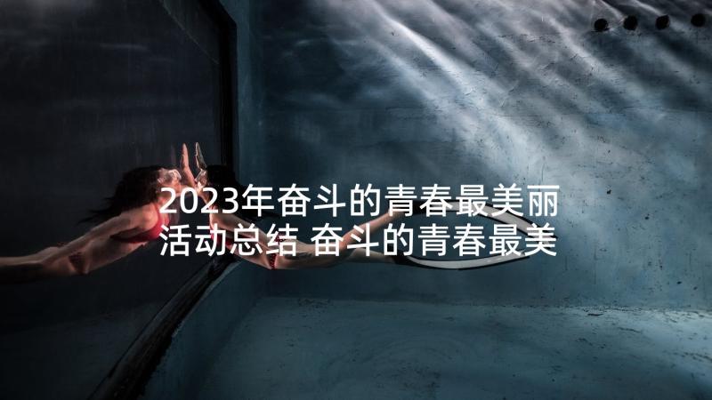 2023年奋斗的青春最美丽活动总结 奋斗的青春最美丽(模板9篇)