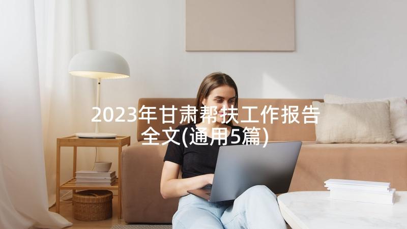 2023年甘肃帮扶工作报告全文(通用5篇)