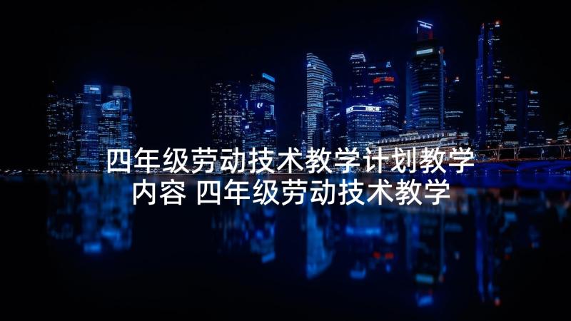 四年级劳动技术教学计划教学内容 四年级劳动技术教学计划(优秀9篇)