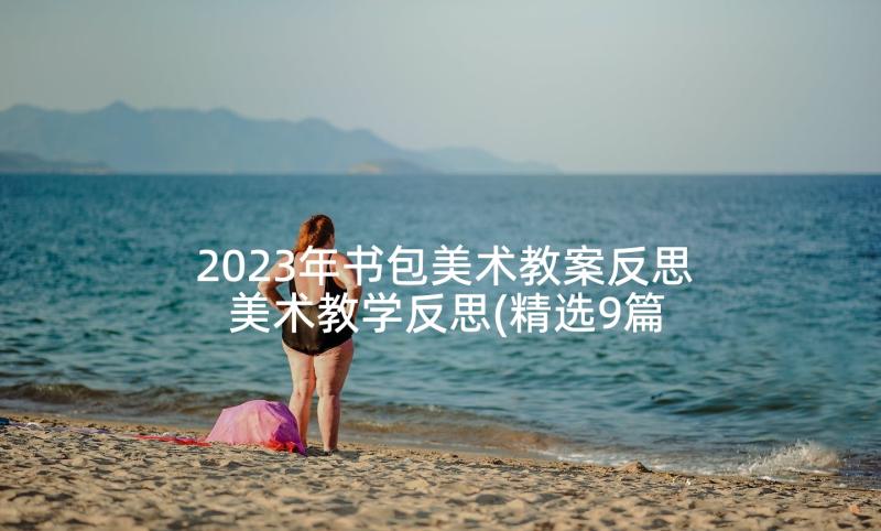 2023年书包美术教案反思 美术教学反思(精选9篇)