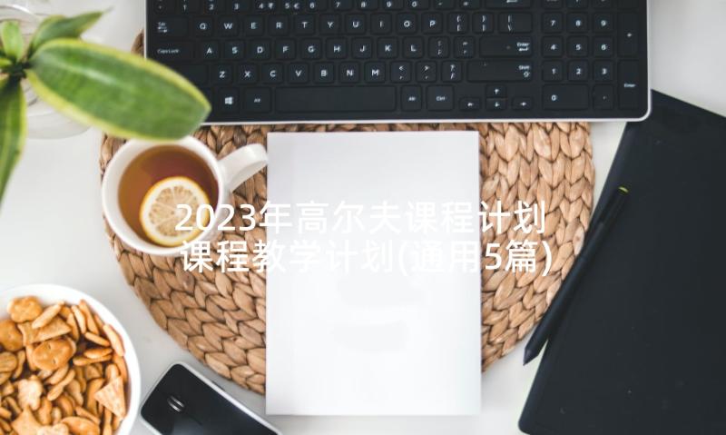 2023年高尔夫课程计划 课程教学计划(通用5篇)