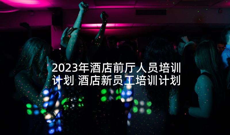 2023年酒店前厅人员培训计划 酒店新员工培训计划(大全5篇)