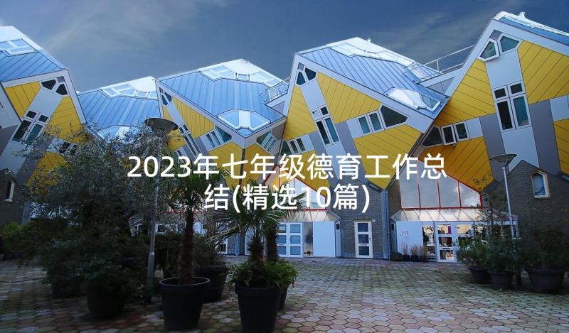 2023年七年级德育工作总结(精选10篇)