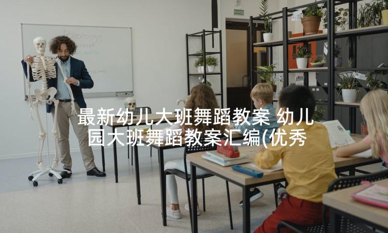 最新幼儿大班舞蹈教案 幼儿园大班舞蹈教案汇编(优秀10篇)