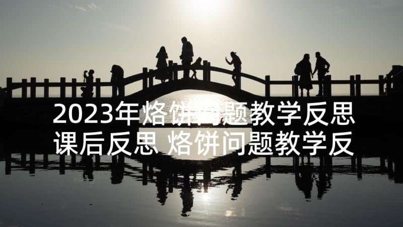 2023年烙饼问题教学反思课后反思 烙饼问题教学反思(汇总5篇)