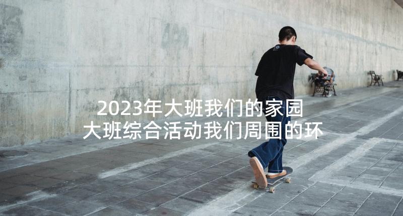 2023年大班我们的家园 大班综合活动我们周围的环境教案(模板9篇)