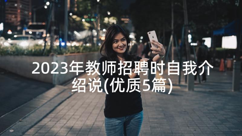 2023年教师招聘时自我介绍说(优质5篇)