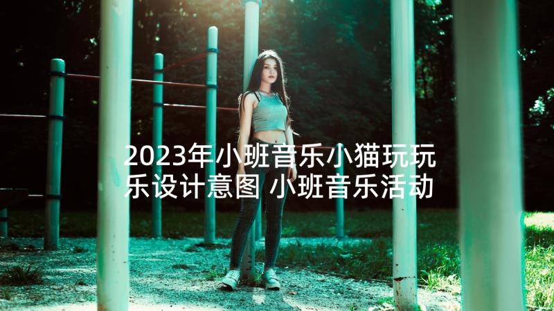 2023年小班音乐小猫玩玩乐设计意图 小班音乐活动方案(实用10篇)