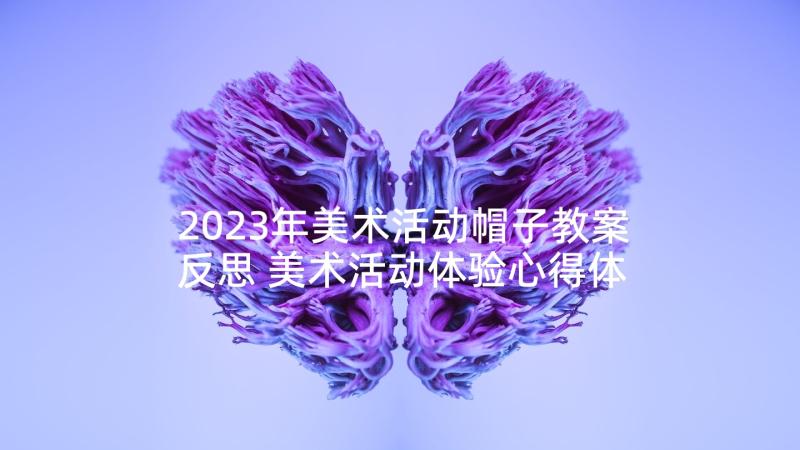 2023年美术活动帽子教案反思 美术活动体验心得体会(优质8篇)