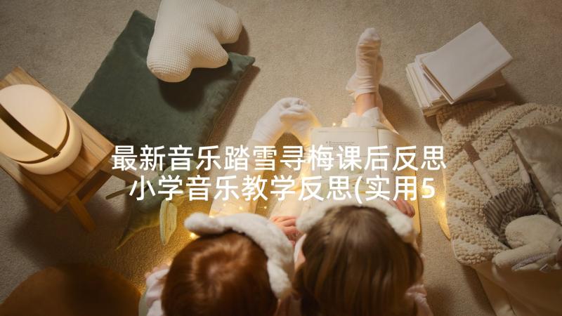 最新音乐踏雪寻梅课后反思 小学音乐教学反思(实用5篇)