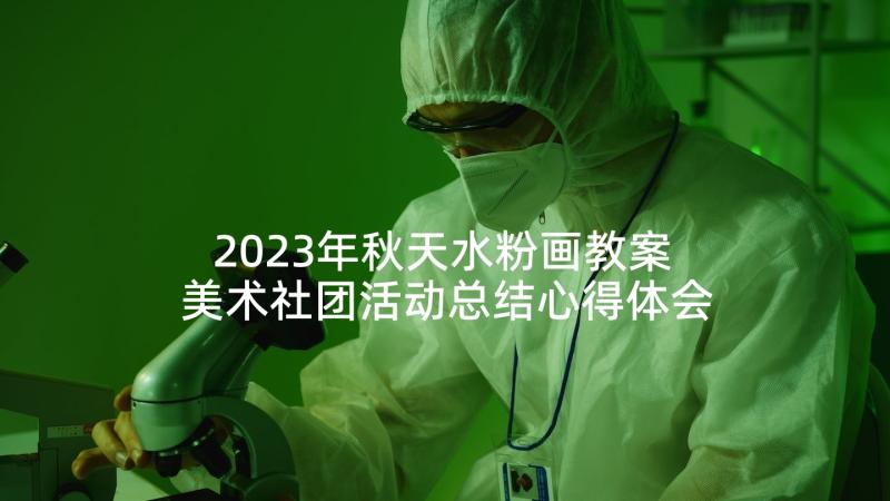 2023年秋天水粉画教案 美术社团活动总结心得体会(优质5篇)